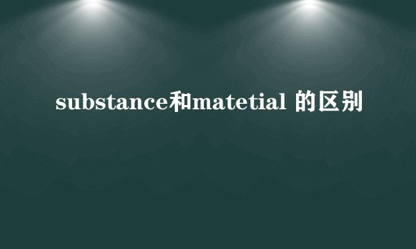 substance和matetial 的区别