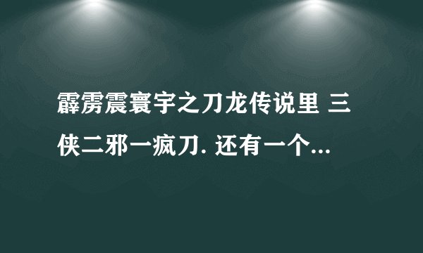 霹雳震寰宇之刀龙传说里 三侠二邪一疯刀. 还有一个侠是谁？