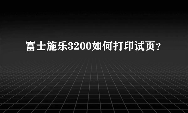 富士施乐3200如何打印试页？