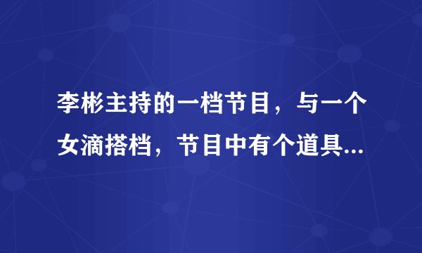 李彬主持的一档节目，与一个女滴搭档，节目中有个道具貌似叫康斯坦特，要主持人猜测上场嘉宾是哪一方的.