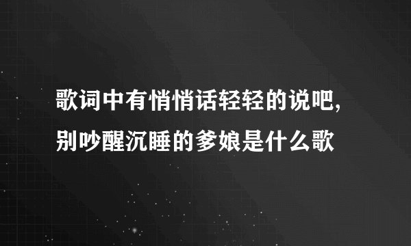 歌词中有悄悄话轻轻的说吧,别吵醒沉睡的爹娘是什么歌