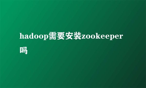 hadoop需要安装zookeeper吗