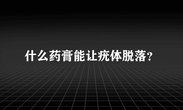 什么药膏能让疣体脱落？