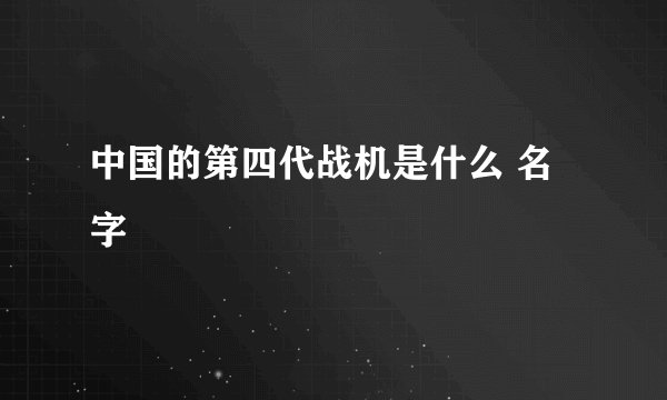 中国的第四代战机是什么 名字