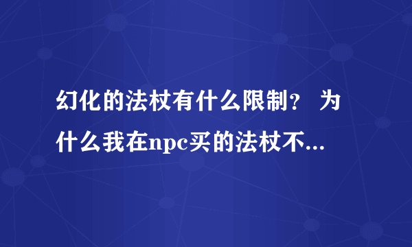 幻化的法杖有什么限制？ 为什么我在npc买的法杖不能幻化呢？