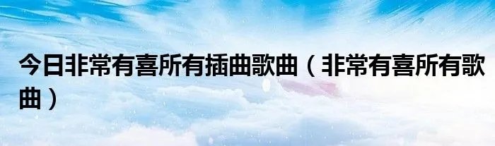 今日非常有喜所有插曲歌曲（非常有喜所有歌曲）