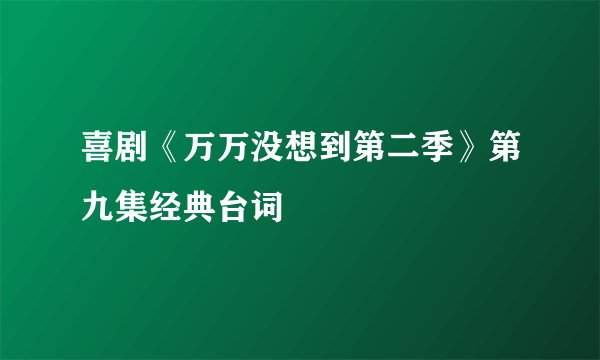 喜剧《万万没想到第二季》第九集经典台词