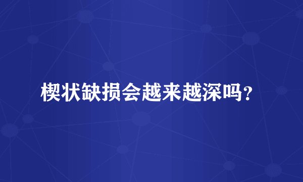楔状缺损会越来越深吗？