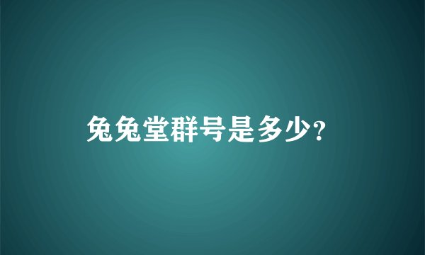 兔兔堂群号是多少？