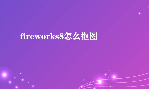 fireworks8怎么抠图