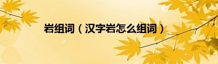 岩组词(汉字岩怎么组词)