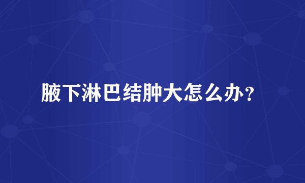 腋下淋巴结肿大怎么办？