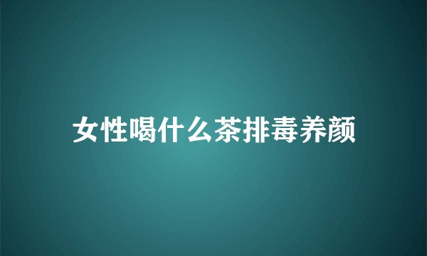 女性喝什么茶排毒养颜