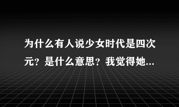 为什么有人说少女时代是四次元？是什么意思？我觉得她们是二次元。