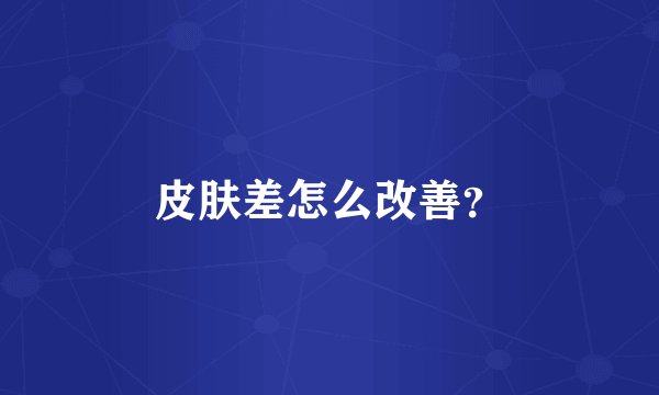 皮肤差怎么改善？
