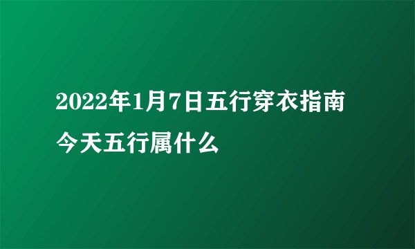 2022年1月7日五行穿衣指南 今天五行属什么
