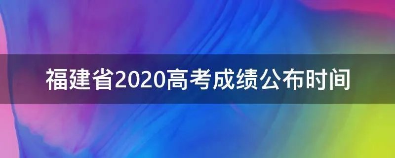 福建省2020高考成绩公布时间