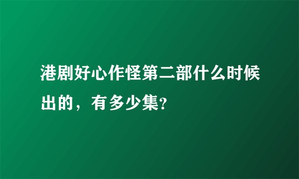 港剧好心作怪第二部什么时候出的，有多少集？