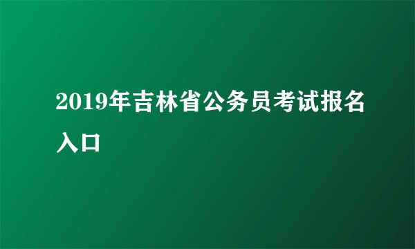 2019年吉林省公务员考试报名入口