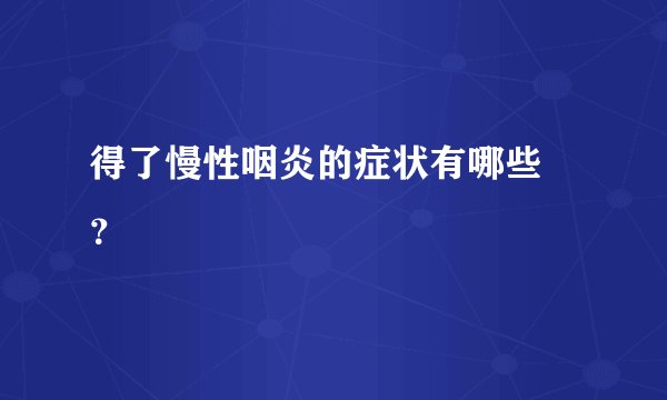 得了慢性咽炎的症状有哪些 ？