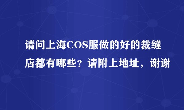 请问上海COS服做的好的裁缝店都有哪些？请附上地址，谢谢
