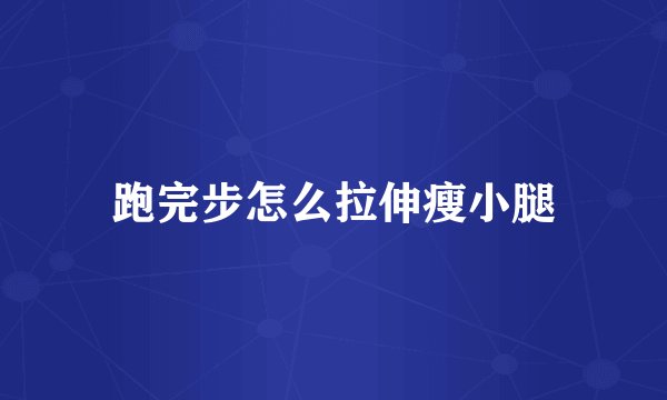 跑完步怎么拉伸瘦小腿
