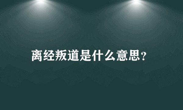 离经叛道是什么意思？