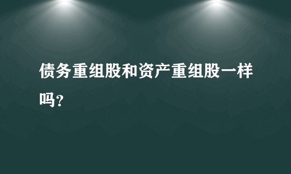 债务重组股和资产重组股一样吗？
