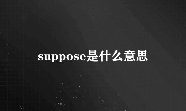 suppose是什么意思