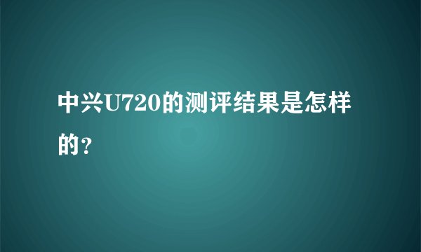 中兴U720的测评结果是怎样的？