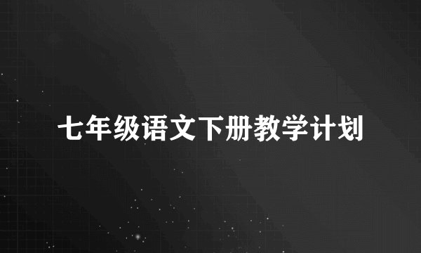 七年级语文下册教学计划