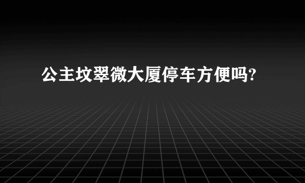 公主坟翠微大厦停车方便吗?