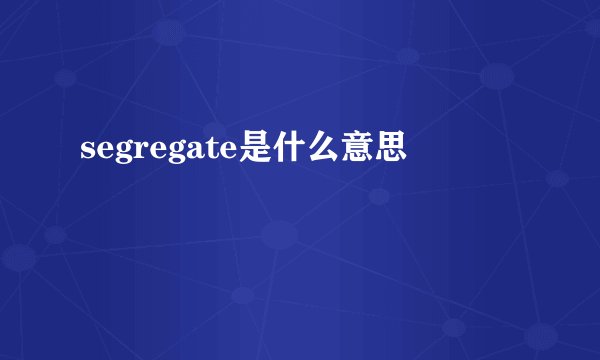 segregate是什么意思