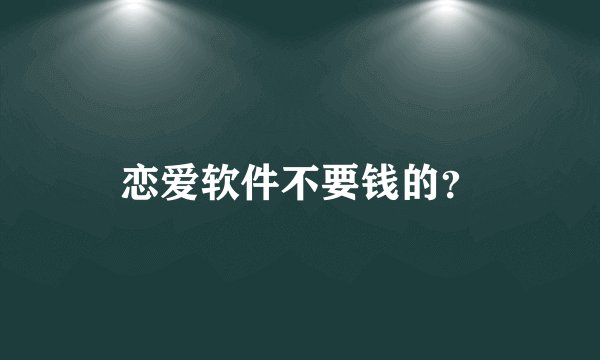 恋爱软件不要钱的？