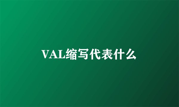 VAL缩写代表什么