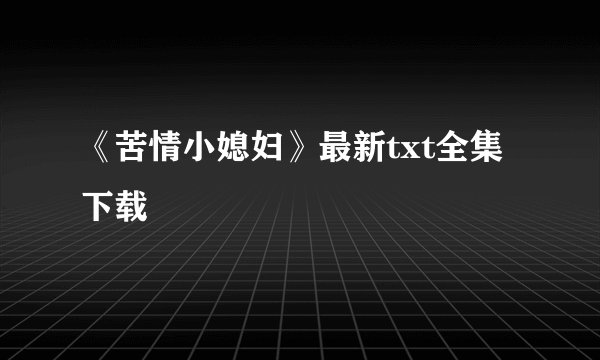 《苦情小媳妇》最新txt全集下载