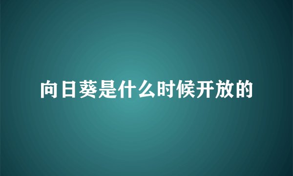 向日葵是什么时候开放的