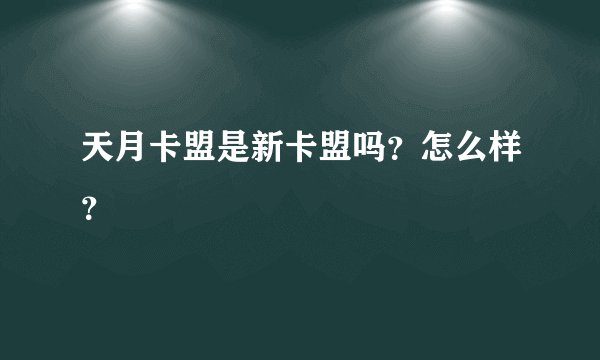 天月卡盟是新卡盟吗？怎么样？