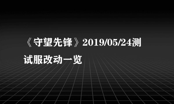 《守望先锋》2019/05/24测试服改动一览