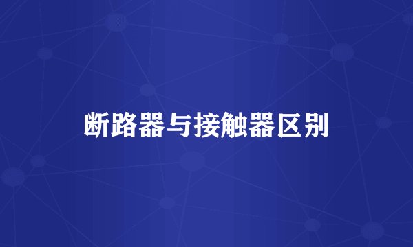 断路器与接触器区别