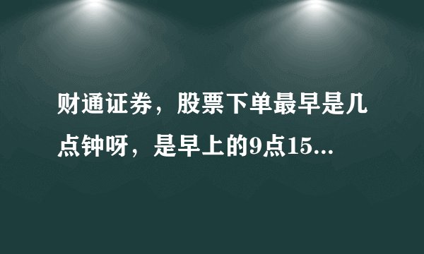 财通证券，股票下单最早是几点钟呀，是早上的9点15吗，听说有些证券公司是可以提前12小时就可以下单的？