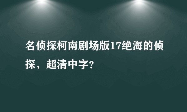 名侦探柯南剧场版17绝海的侦探，超清中字？