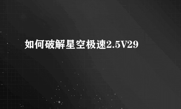 如何破解星空极速2.5V29