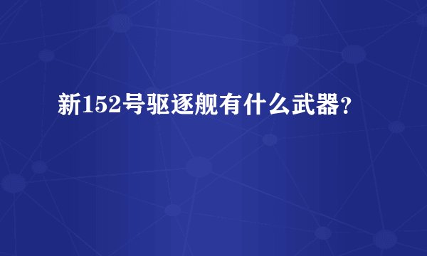 新152号驱逐舰有什么武器？