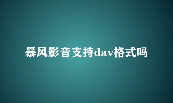 暴风影音支持dav格式吗