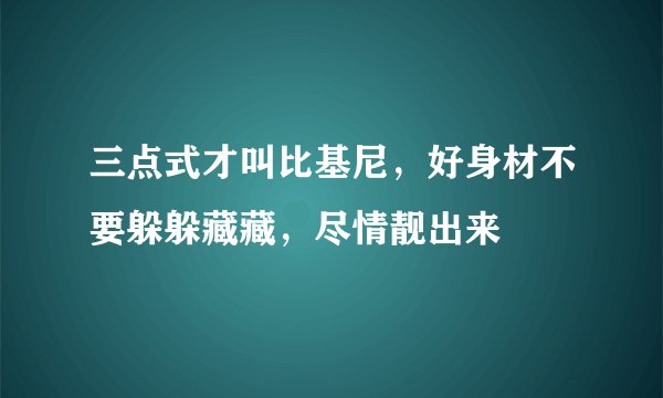 三点式才叫比基尼，好身材不要躲躲藏藏，尽情靓出来