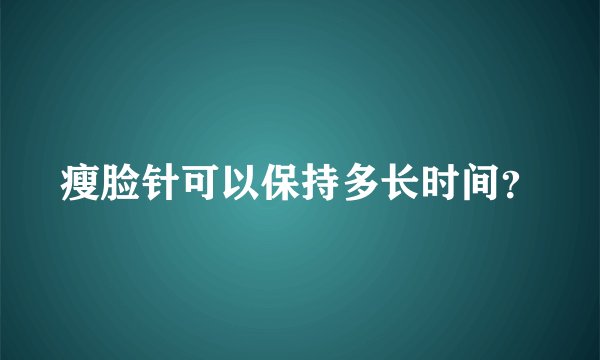 瘦脸针可以保持多长时间？