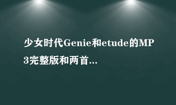 少女时代Genie和etude的MP3完整版和两首歌的歌词