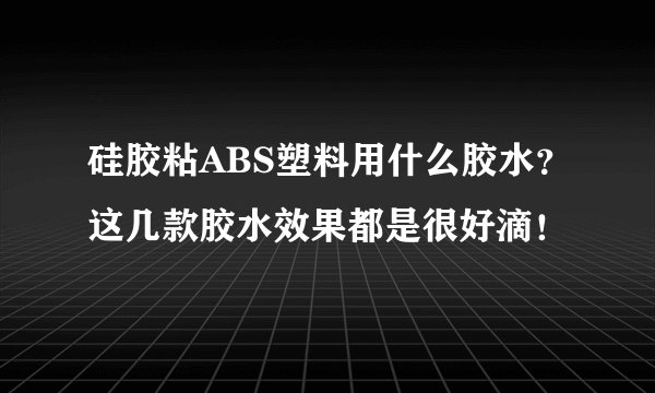 硅胶粘ABS塑料用什么胶水？这几款胶水效果都是很好滴！