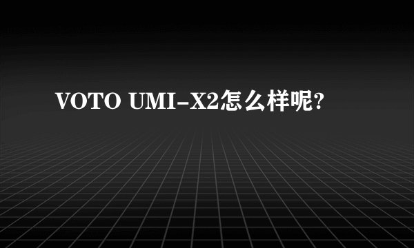VOTO UMI-X2怎么样呢?